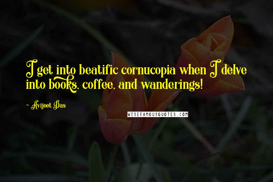 Avijeet Das Quotes: I get into beatific cornucopia when I delve into books, coffee, and wanderings!