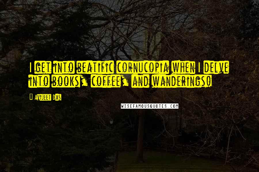 Avijeet Das Quotes: I get into beatific cornucopia when I delve into books, coffee, and wanderings!