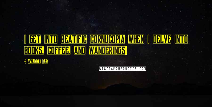 Avijeet Das Quotes: I get into beatific cornucopia when I delve into books, coffee, and wanderings!