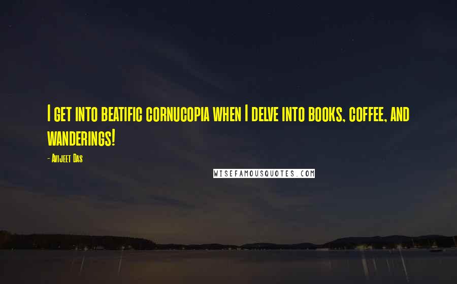 Avijeet Das Quotes: I get into beatific cornucopia when I delve into books, coffee, and wanderings!