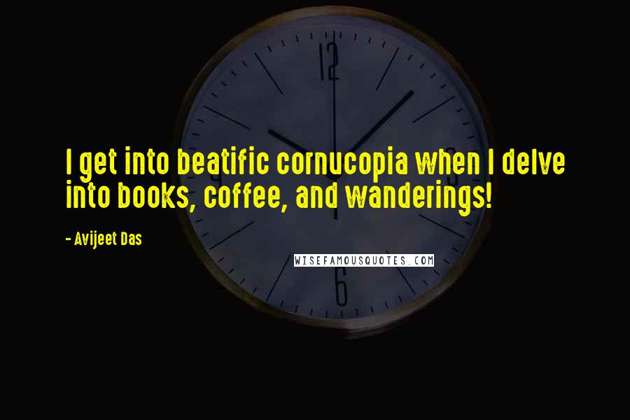 Avijeet Das Quotes: I get into beatific cornucopia when I delve into books, coffee, and wanderings!