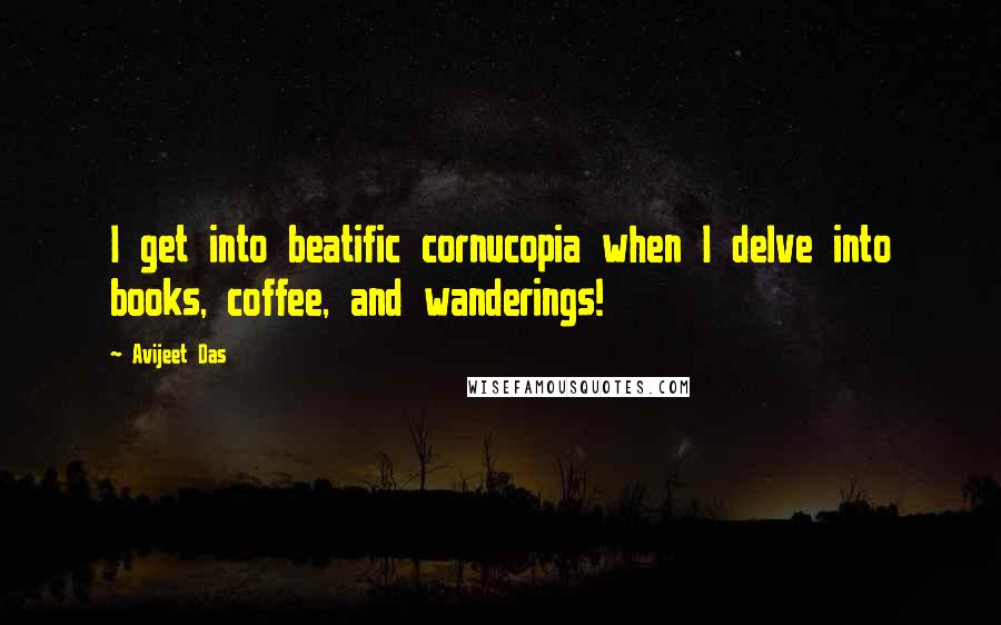 Avijeet Das Quotes: I get into beatific cornucopia when I delve into books, coffee, and wanderings!