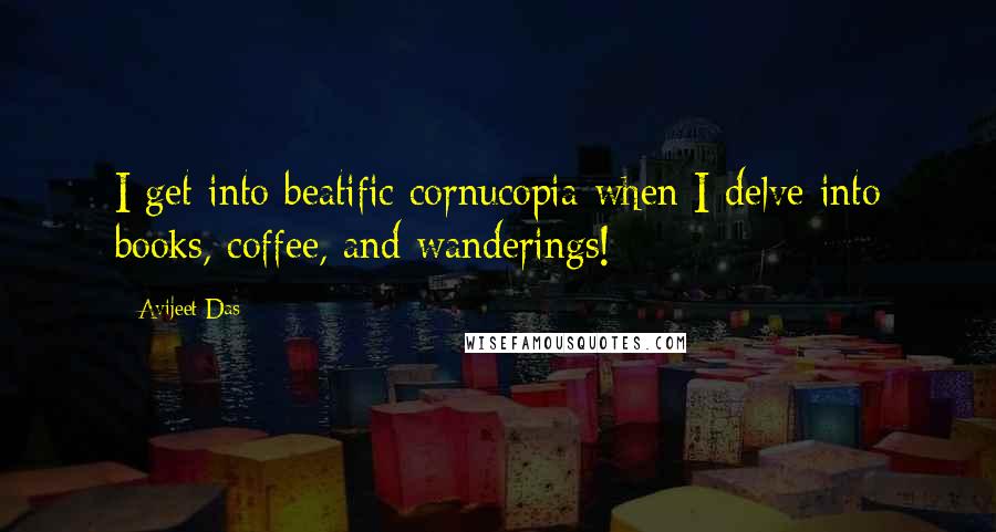 Avijeet Das Quotes: I get into beatific cornucopia when I delve into books, coffee, and wanderings!