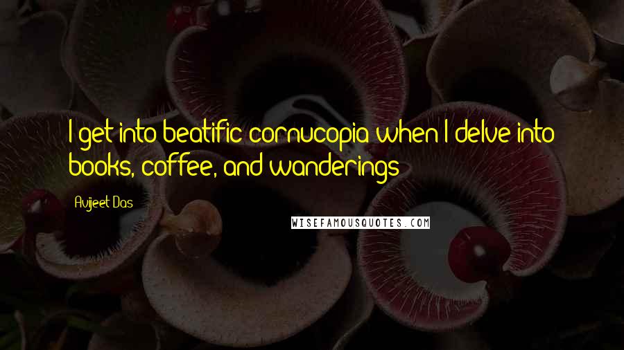 Avijeet Das Quotes: I get into beatific cornucopia when I delve into books, coffee, and wanderings!