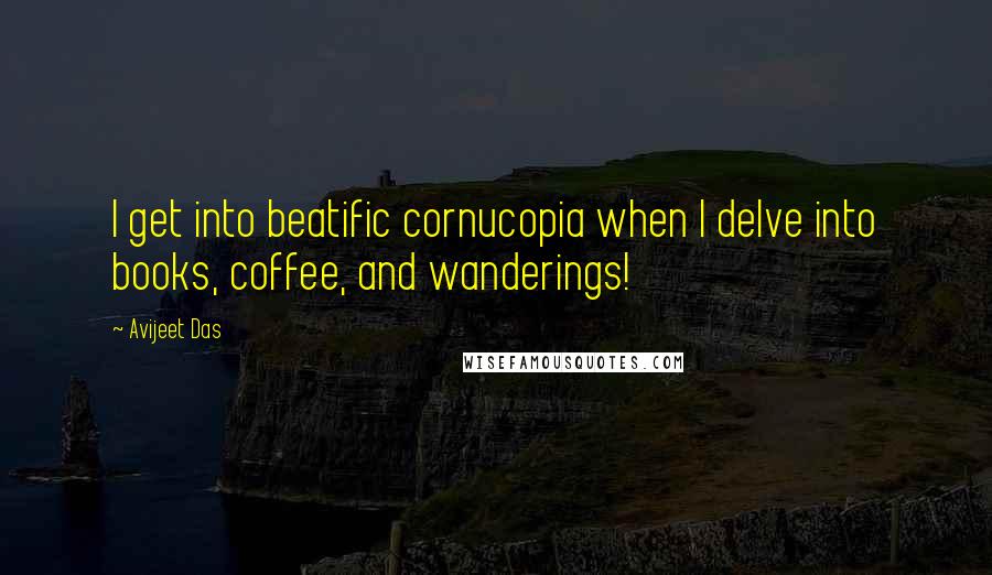 Avijeet Das Quotes: I get into beatific cornucopia when I delve into books, coffee, and wanderings!