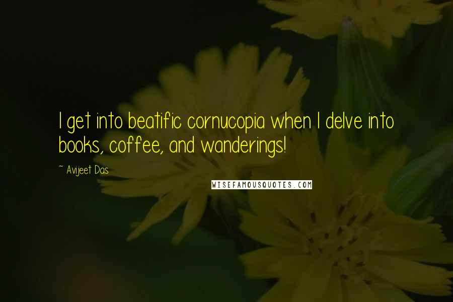 Avijeet Das Quotes: I get into beatific cornucopia when I delve into books, coffee, and wanderings!