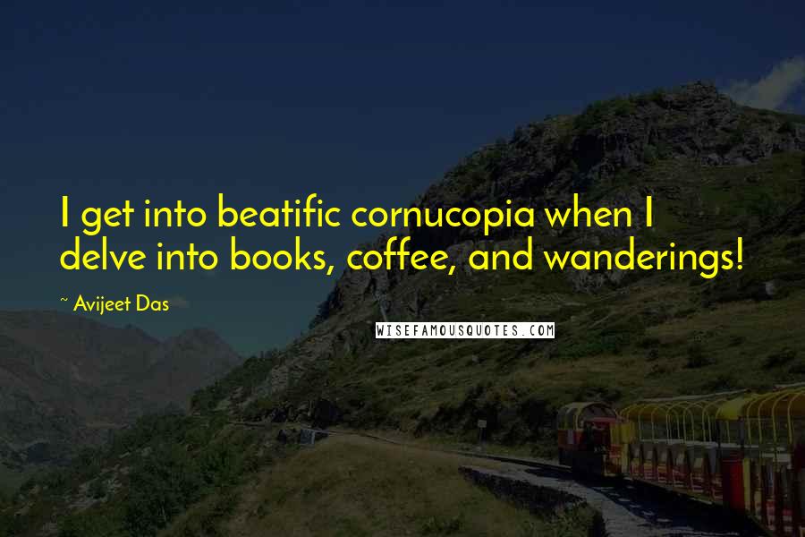 Avijeet Das Quotes: I get into beatific cornucopia when I delve into books, coffee, and wanderings!