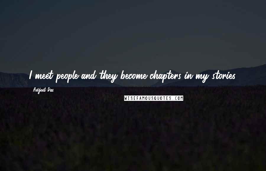 Avijeet Das Quotes: I meet people and they become chapters in my stories.