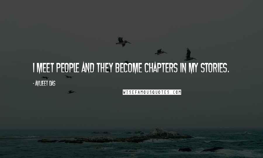 Avijeet Das Quotes: I meet people and they become chapters in my stories.