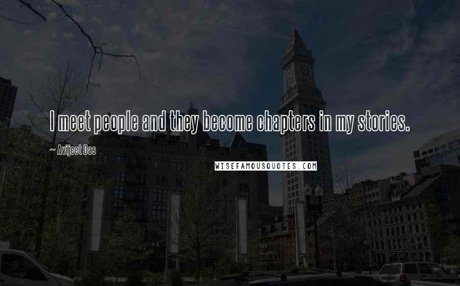 Avijeet Das Quotes: I meet people and they become chapters in my stories.