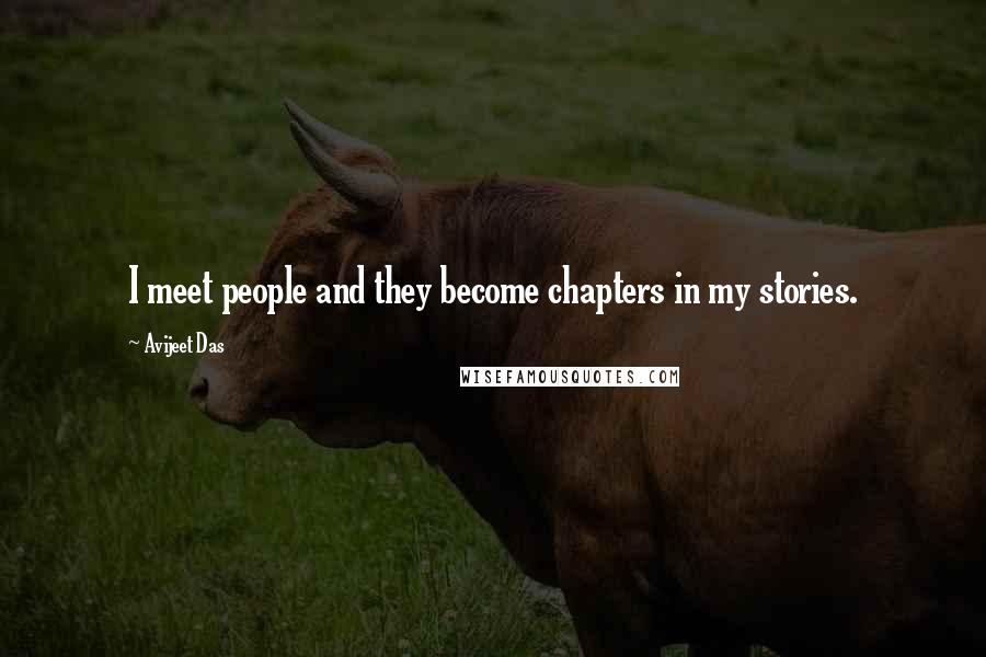 Avijeet Das Quotes: I meet people and they become chapters in my stories.