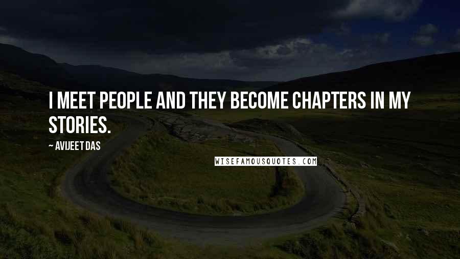 Avijeet Das Quotes: I meet people and they become chapters in my stories.