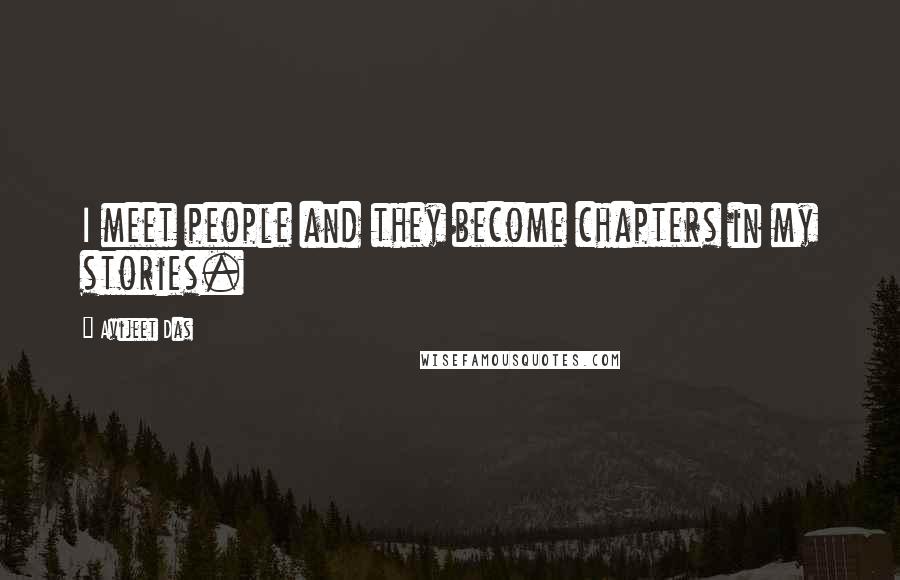 Avijeet Das Quotes: I meet people and they become chapters in my stories.