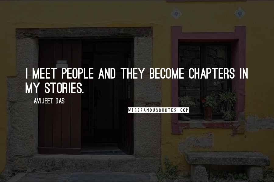 Avijeet Das Quotes: I meet people and they become chapters in my stories.