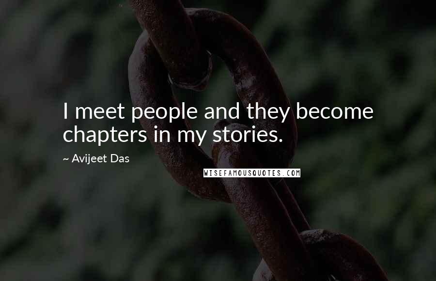 Avijeet Das Quotes: I meet people and they become chapters in my stories.