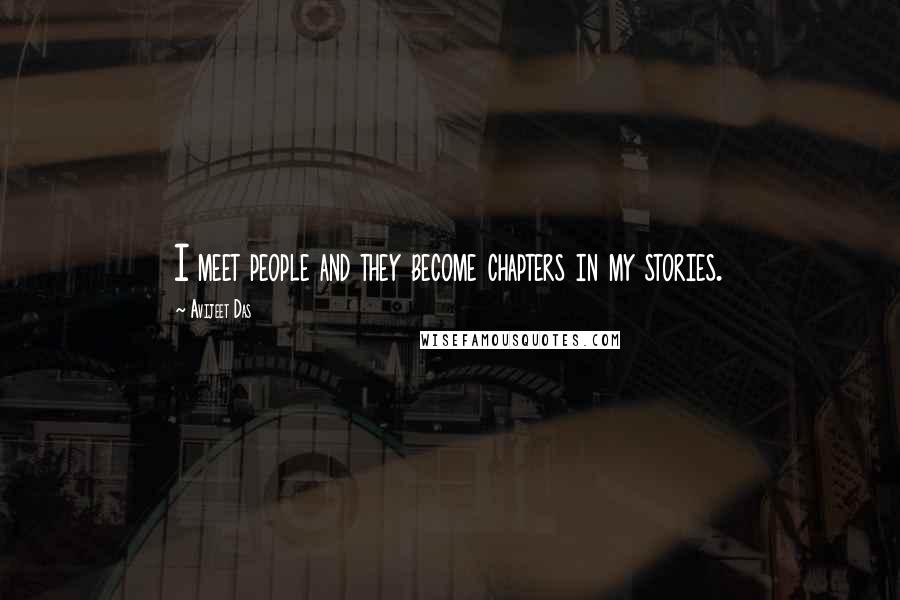 Avijeet Das Quotes: I meet people and they become chapters in my stories.