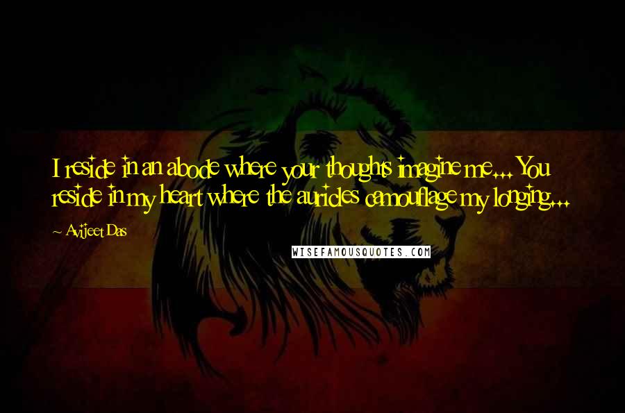 Avijeet Das Quotes: I reside in an abode where your thoughts imagine me... You reside in my heart where the auricles camouflage my longing...