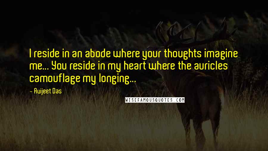 Avijeet Das Quotes: I reside in an abode where your thoughts imagine me... You reside in my heart where the auricles camouflage my longing...