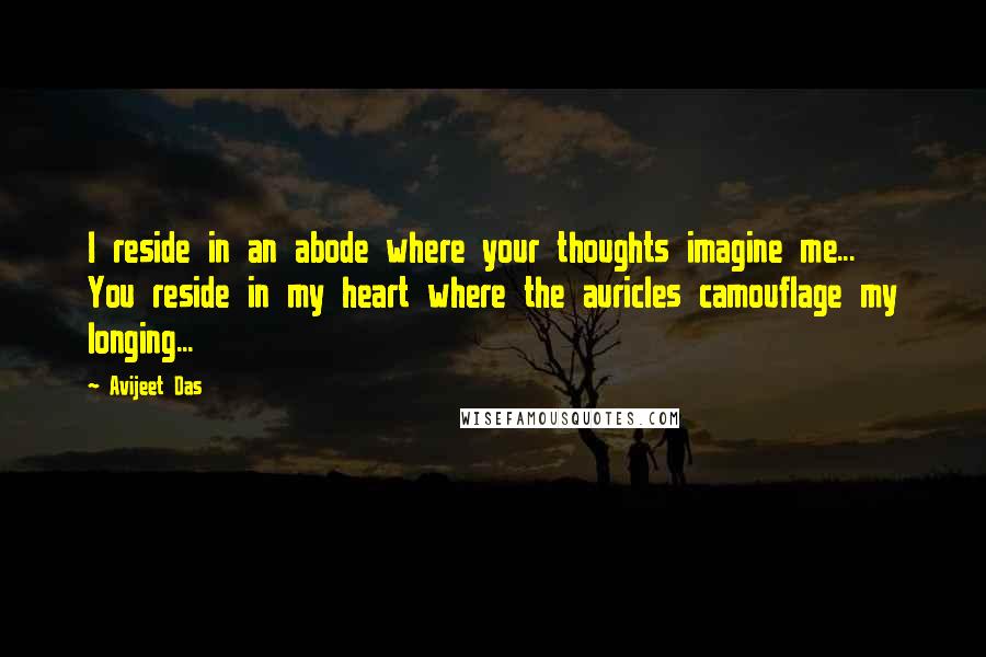 Avijeet Das Quotes: I reside in an abode where your thoughts imagine me... You reside in my heart where the auricles camouflage my longing...