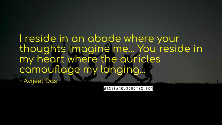 Avijeet Das Quotes: I reside in an abode where your thoughts imagine me... You reside in my heart where the auricles camouflage my longing...