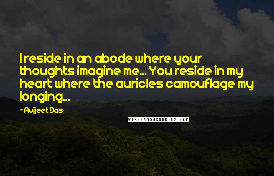 Avijeet Das Quotes: I reside in an abode where your thoughts imagine me... You reside in my heart where the auricles camouflage my longing...