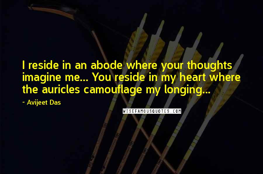 Avijeet Das Quotes: I reside in an abode where your thoughts imagine me... You reside in my heart where the auricles camouflage my longing...