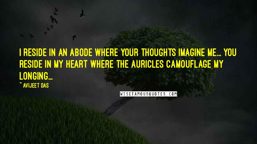 Avijeet Das Quotes: I reside in an abode where your thoughts imagine me... You reside in my heart where the auricles camouflage my longing...