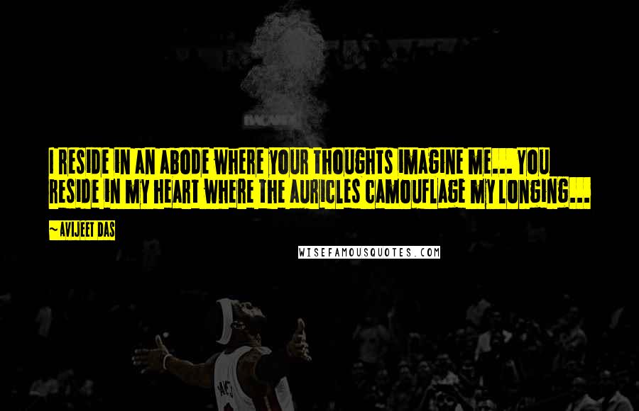 Avijeet Das Quotes: I reside in an abode where your thoughts imagine me... You reside in my heart where the auricles camouflage my longing...