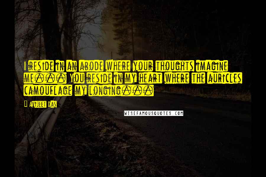 Avijeet Das Quotes: I reside in an abode where your thoughts imagine me... You reside in my heart where the auricles camouflage my longing...