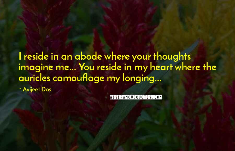 Avijeet Das Quotes: I reside in an abode where your thoughts imagine me... You reside in my heart where the auricles camouflage my longing...