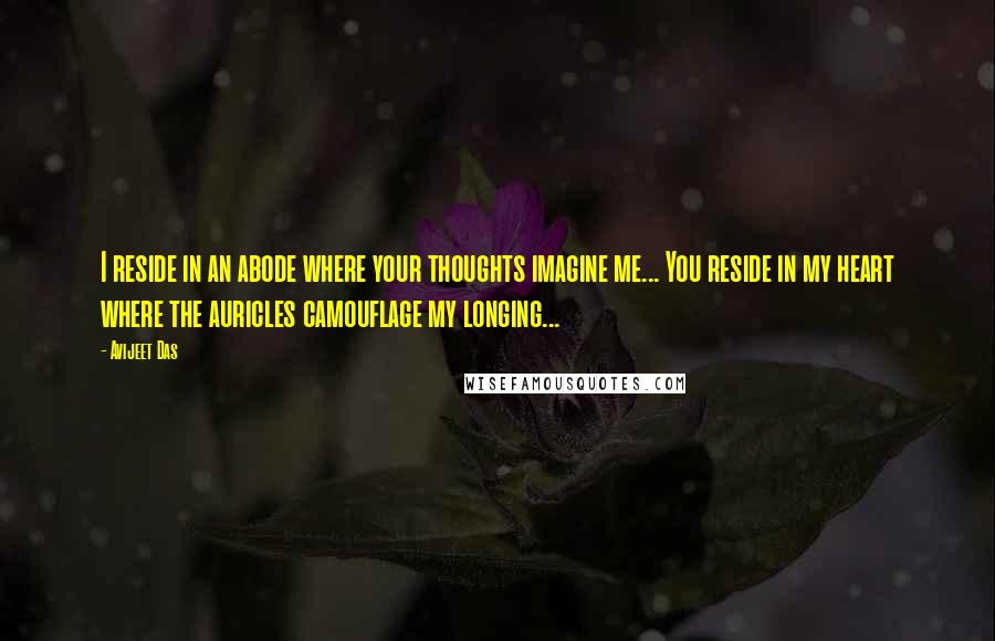 Avijeet Das Quotes: I reside in an abode where your thoughts imagine me... You reside in my heart where the auricles camouflage my longing...