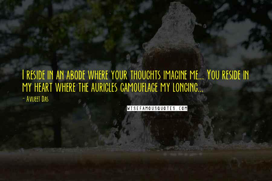 Avijeet Das Quotes: I reside in an abode where your thoughts imagine me... You reside in my heart where the auricles camouflage my longing...