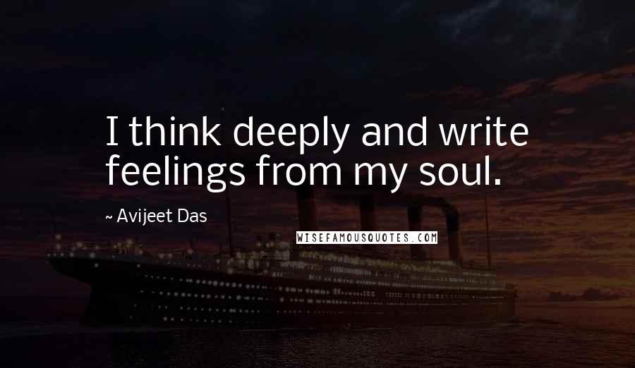 Avijeet Das Quotes: I think deeply and write feelings from my soul.