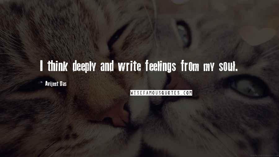 Avijeet Das Quotes: I think deeply and write feelings from my soul.