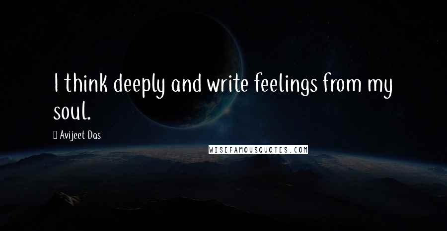 Avijeet Das Quotes: I think deeply and write feelings from my soul.