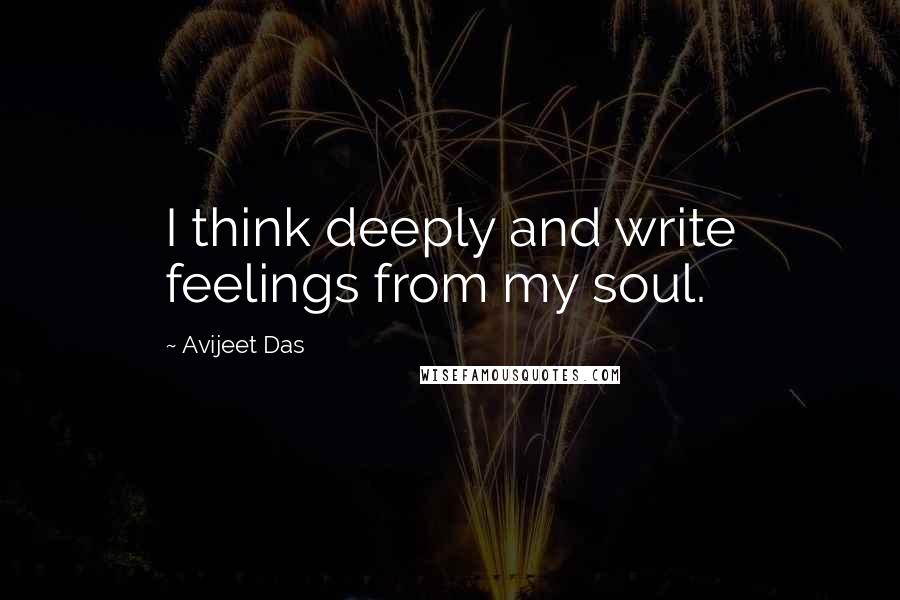 Avijeet Das Quotes: I think deeply and write feelings from my soul.