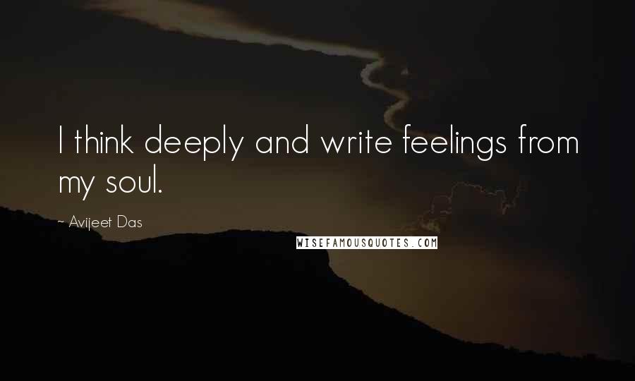 Avijeet Das Quotes: I think deeply and write feelings from my soul.