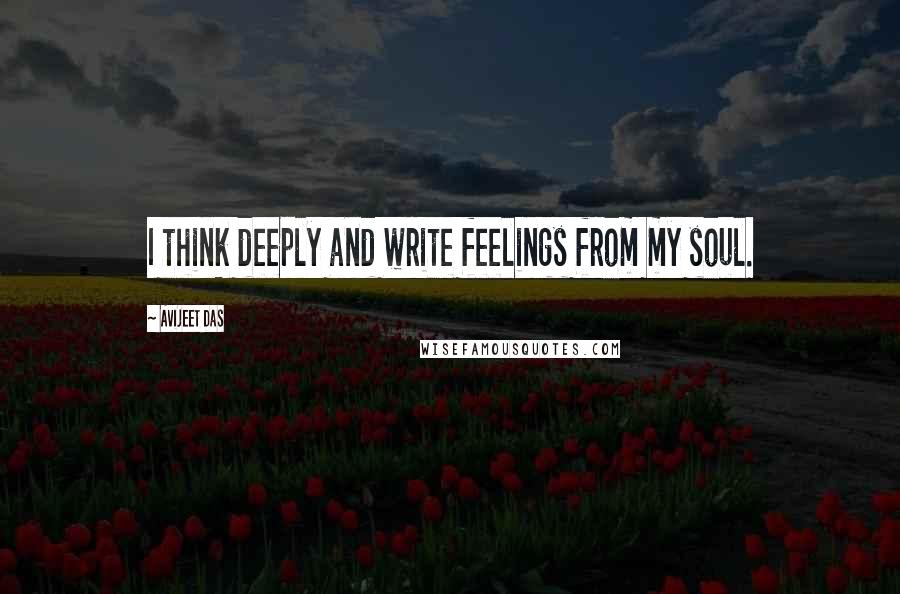 Avijeet Das Quotes: I think deeply and write feelings from my soul.