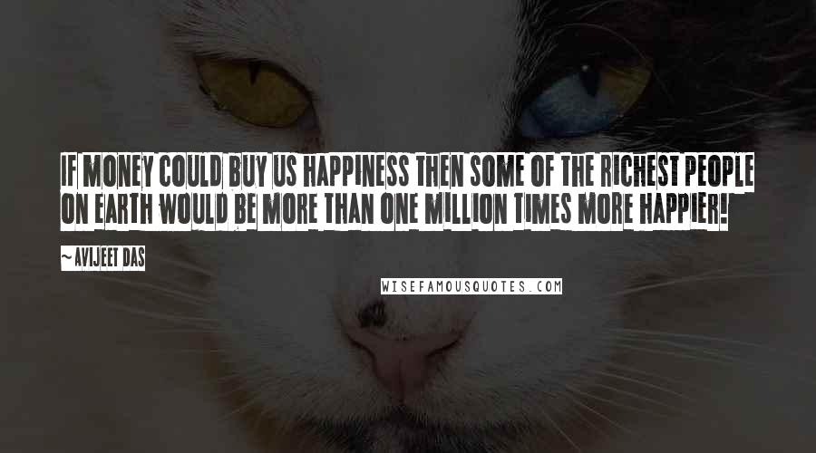 Avijeet Das Quotes: If money could buy us happiness then some of the richest people on earth would be more than one million times more happier!
