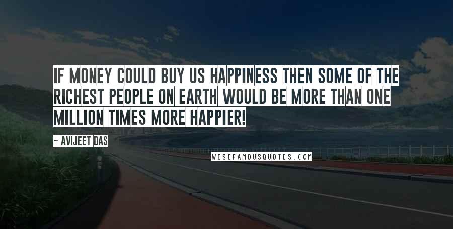 Avijeet Das Quotes: If money could buy us happiness then some of the richest people on earth would be more than one million times more happier!