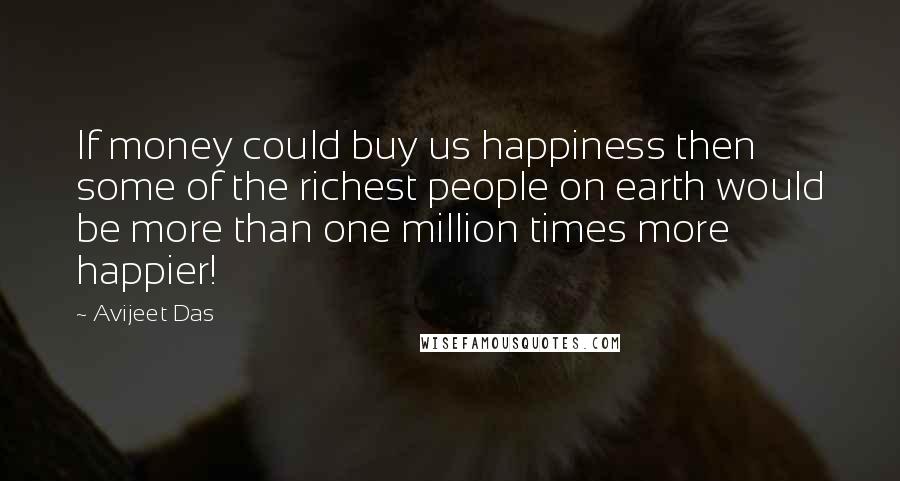 Avijeet Das Quotes: If money could buy us happiness then some of the richest people on earth would be more than one million times more happier!