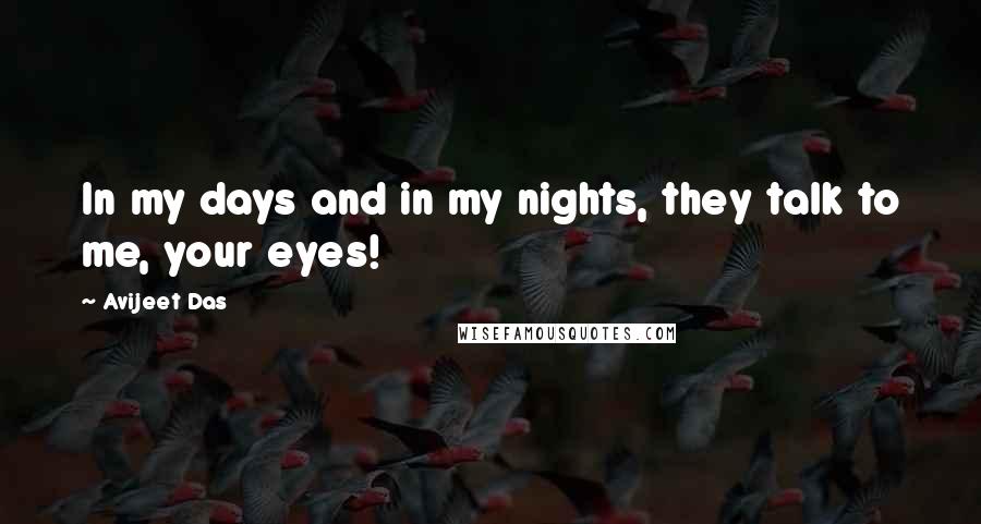 Avijeet Das Quotes: In my days and in my nights, they talk to me, your eyes!