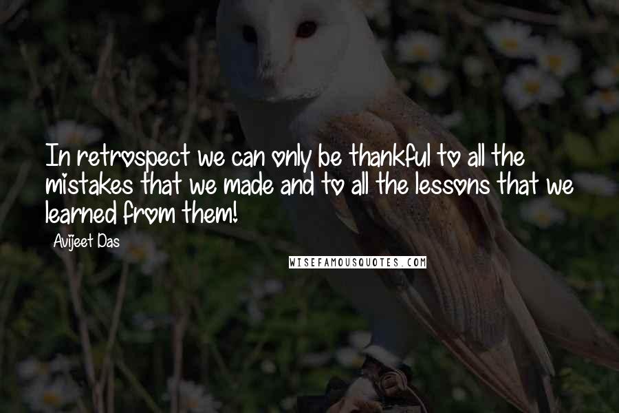 Avijeet Das Quotes: In retrospect we can only be thankful to all the mistakes that we made and to all the lessons that we learned from them!