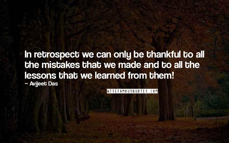 Avijeet Das Quotes: In retrospect we can only be thankful to all the mistakes that we made and to all the lessons that we learned from them!