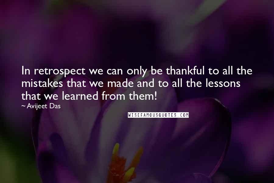 Avijeet Das Quotes: In retrospect we can only be thankful to all the mistakes that we made and to all the lessons that we learned from them!