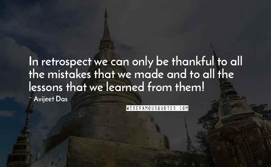 Avijeet Das Quotes: In retrospect we can only be thankful to all the mistakes that we made and to all the lessons that we learned from them!