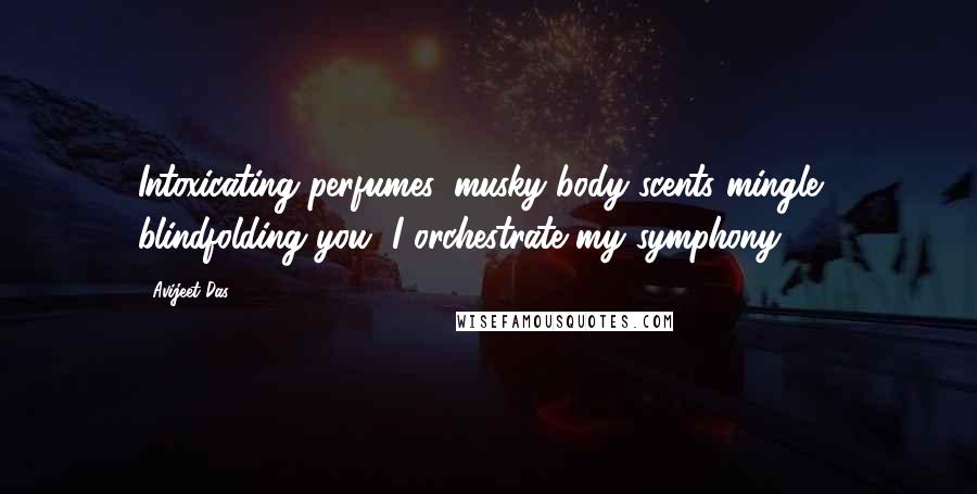 Avijeet Das Quotes: Intoxicating perfumes, musky body scents mingle... blindfolding you, I orchestrate my symphony.