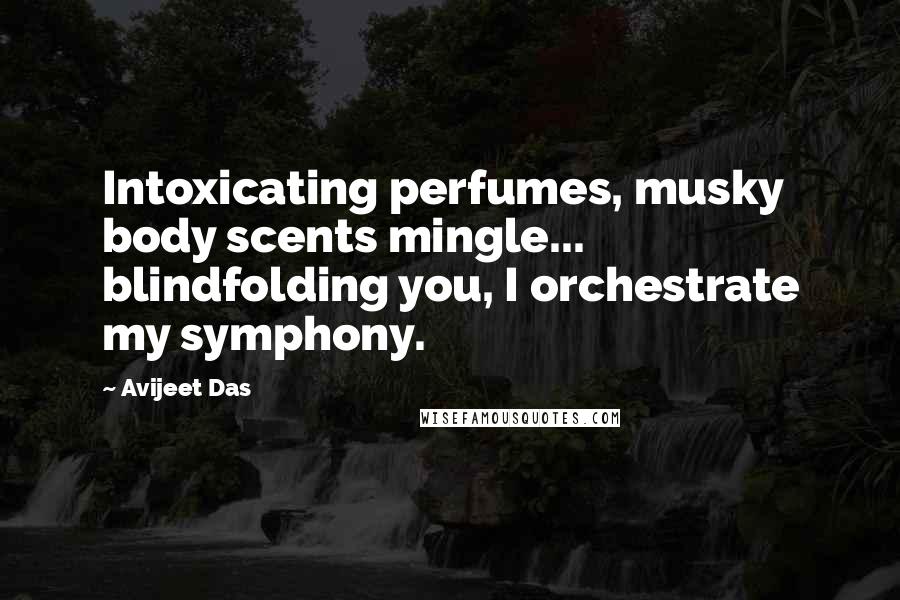 Avijeet Das Quotes: Intoxicating perfumes, musky body scents mingle... blindfolding you, I orchestrate my symphony.