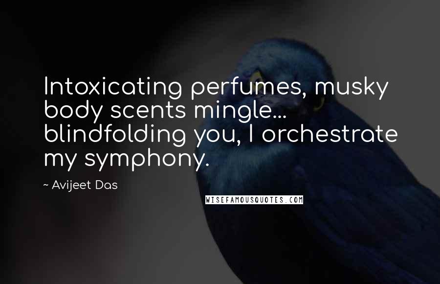 Avijeet Das Quotes: Intoxicating perfumes, musky body scents mingle... blindfolding you, I orchestrate my symphony.