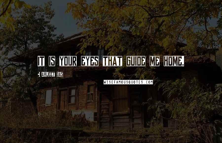 Avijeet Das Quotes: It is your eyes that guide me home.